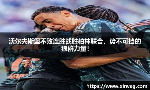 沃尔夫斯堡不败连胜战胜柏林联合，势不可挡的狼群力量！