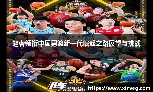 赵睿领衔中国男篮新一代崛起之路展望与挑战
